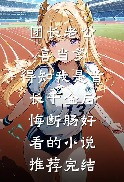 团长老公喜当爹，得知我是首长千金后悔断肠好看的小说推荐完结