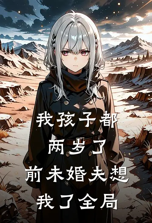 我孩子都两岁了，前未婚夫想我了全局