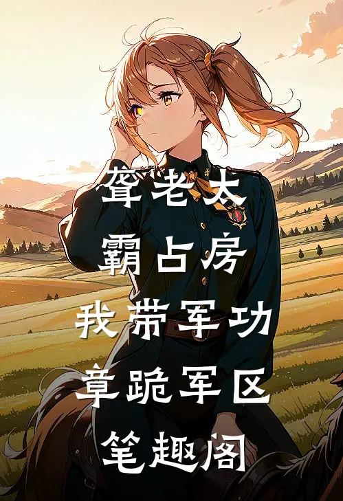 聋老太霸占房，我带军功章跪军区笔趣阁