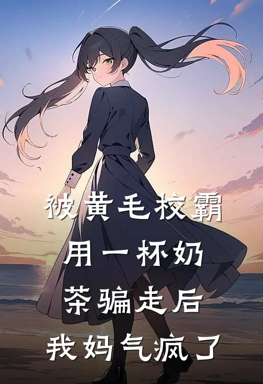 被黄毛校霸用一杯奶茶骗走后，我妈气疯了