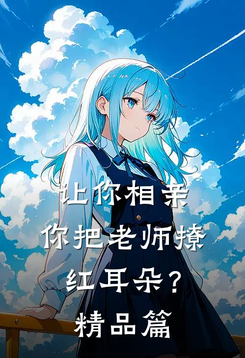 让你相亲，你把老师撩红耳朵？精品篇
