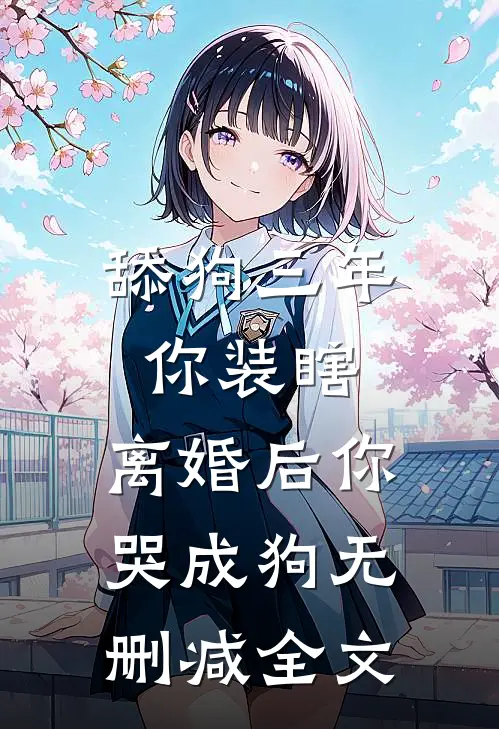 舔狗三年你装瞎，离婚后你哭成狗无删减全文