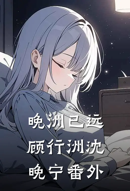晚洲已远顾行洲沈晚宁番外