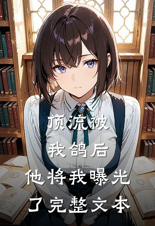 顶流被我鸽后，他将我曝光了完整文本