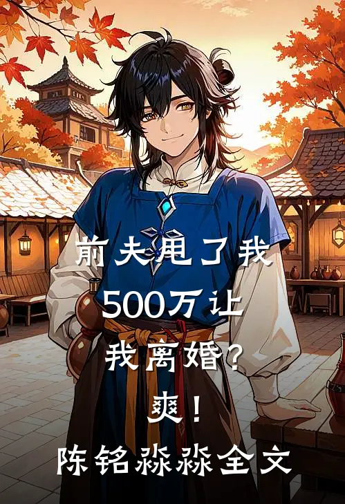 前夫甩了我500万让我离婚？爽！陈铭淼淼全文