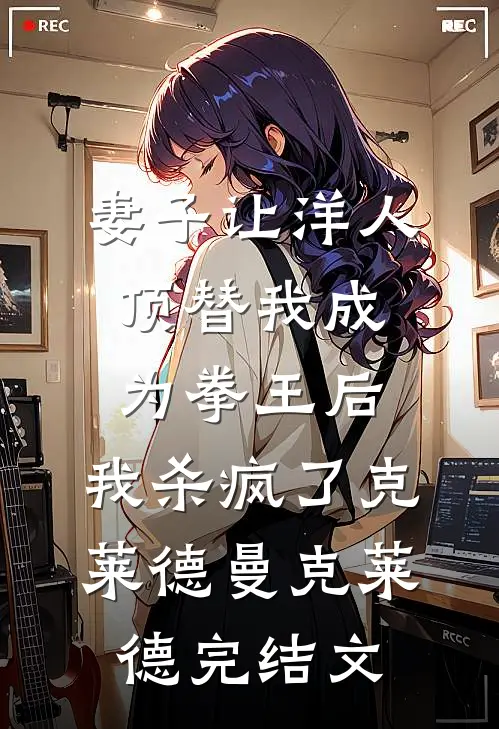 妻子让洋人顶替我成为拳王后，我杀疯了克莱德曼克莱德完结文