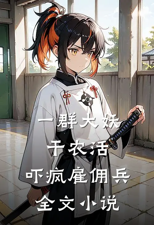 一群大妖干农活，吓疯雇佣兵全文小说