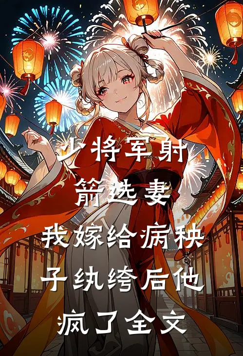 少将军射箭选妻，我嫁给病秧子纨绔后他疯了全文