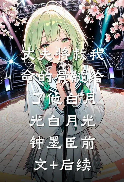 丈夫将救我命的骨髓给了他白月光白月光钟墨臣前文+后续