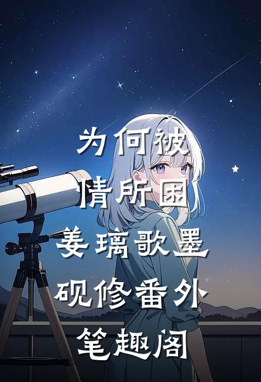 为何被情所困：姜璃歌墨砚修番外笔趣阁