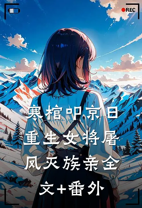 寒棺叩京日，重生女将屠凤灭族亲全文+番外