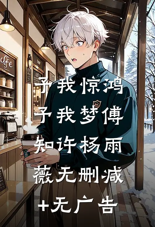 予我惊鸿，予我梦傅知许杨雨薇无删减+无广告