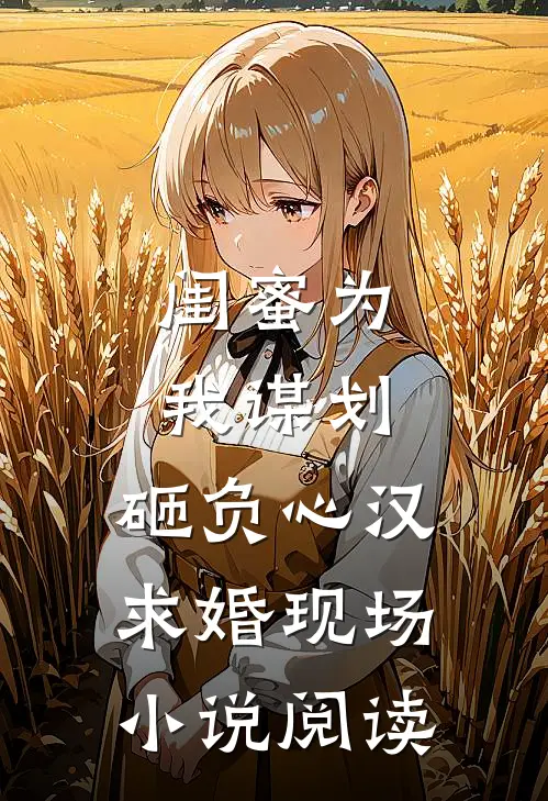闺蜜为我谋划，砸负心汉求婚现场小说阅读