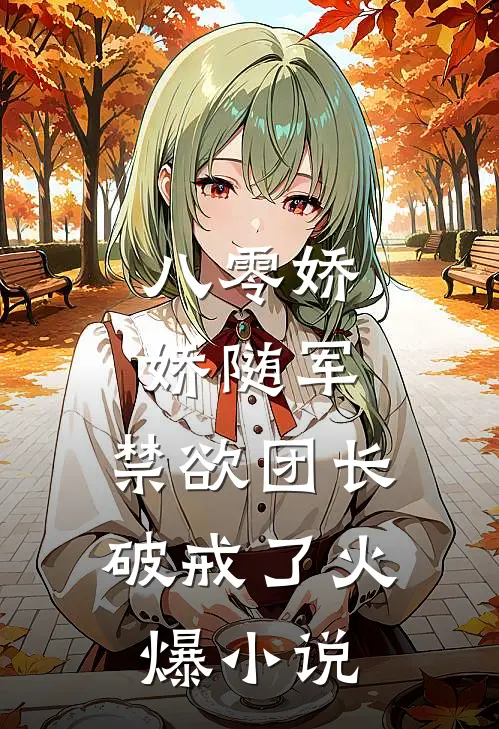 八零娇娇随军，禁欲团长破戒了火爆小说