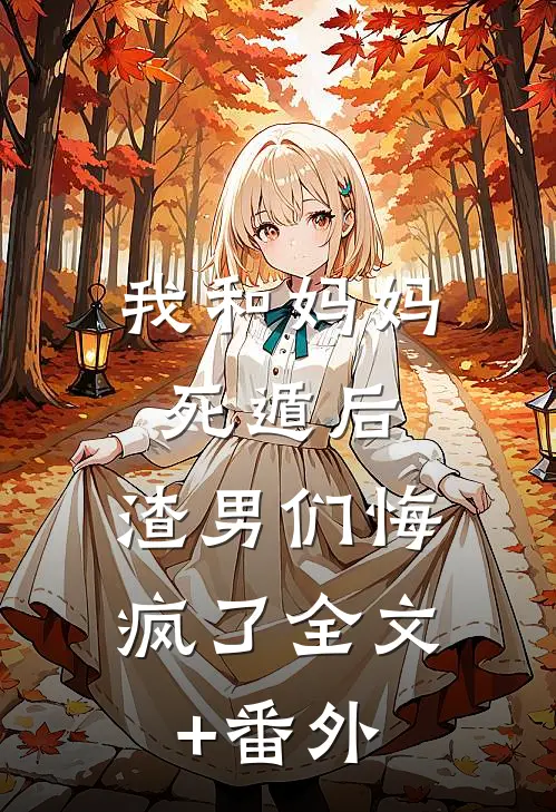 我和妈妈死遁后，渣男们悔疯了全文+番外