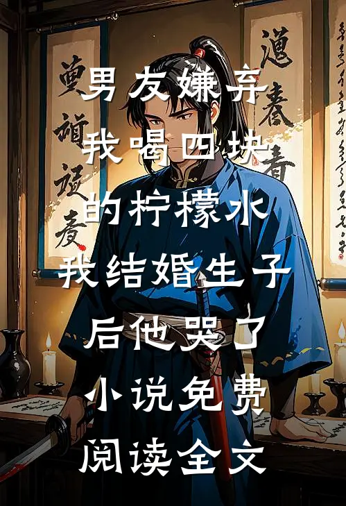 男友嫌弃我喝四块的柠檬水，我结婚生子后他哭了小说免费阅读全文