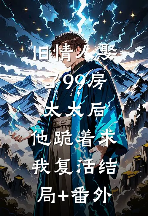 旧情人娶了99房太太后，他跪着求我复活结局+番外