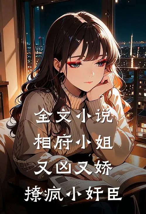 全文小说相府小姐又凶又娇，撩疯小奸臣