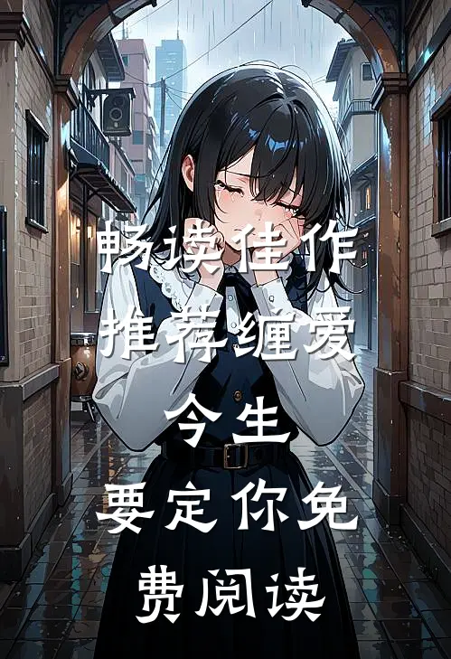 畅读佳作推荐缠爱：今生，要定你免费阅读