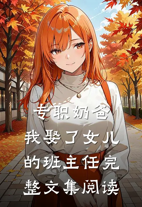 专职奶爸：我娶了女儿的班主任完整文集阅读