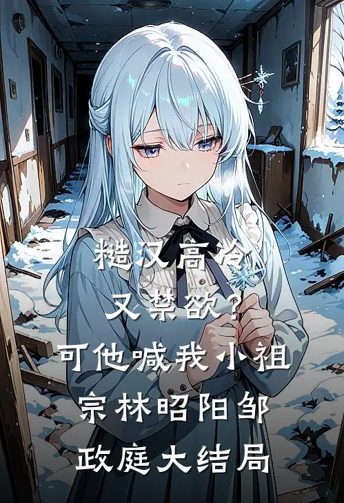 糙汉高冷又禁欲？可他喊我小祖宗林昭阳邹政庭大结局