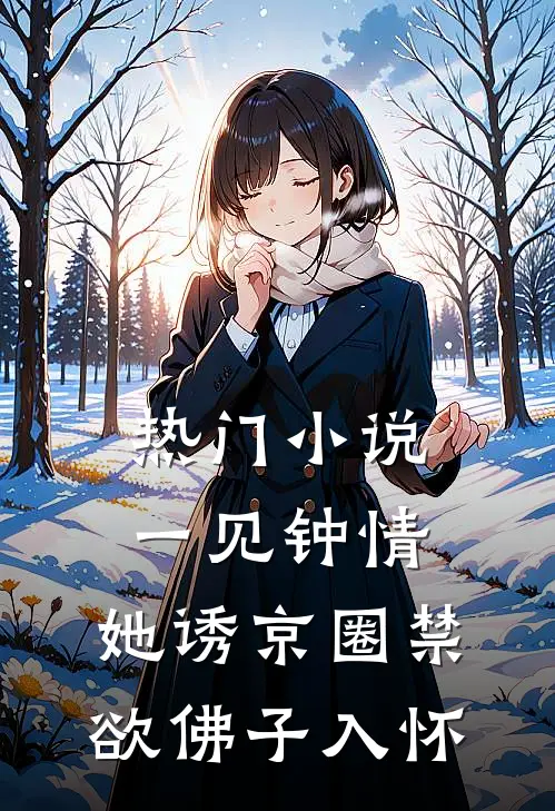 热门小说一见钟情：她诱京圈禁欲佛子入怀