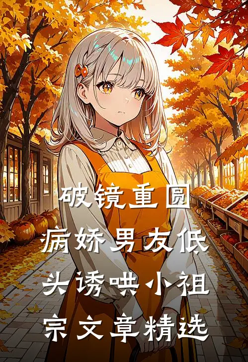 破镜重圆：病娇男友低头诱哄小祖宗文章精选