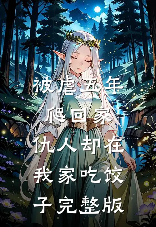 被虐五年爬回家，仇人却在我家吃饺子完整版