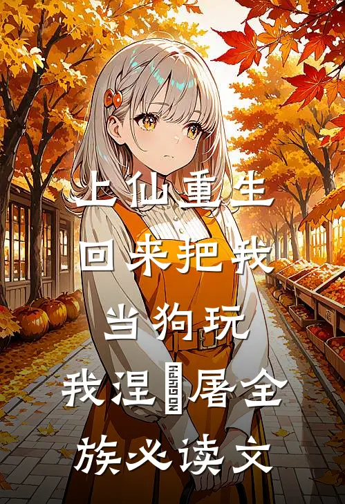 上仙重生回来把我当狗玩，我涅槃屠全族必读文