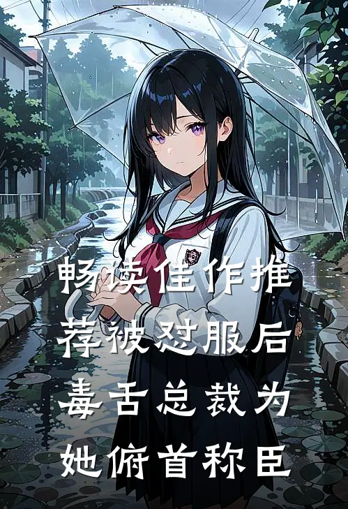 畅读佳作推荐被怼服后，毒舌总裁为她俯首称臣