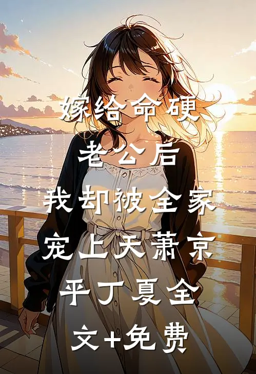 嫁给命硬老公后，我却被全家宠上天萧京平丁夏全文+免费