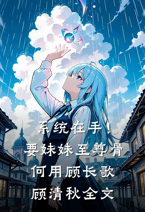 系统在手！要妹妹至尊骨何用顾长歌顾清秋全文