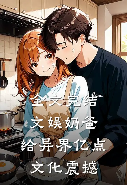 全文完结文娱奶爸：给异界亿点文化震撼