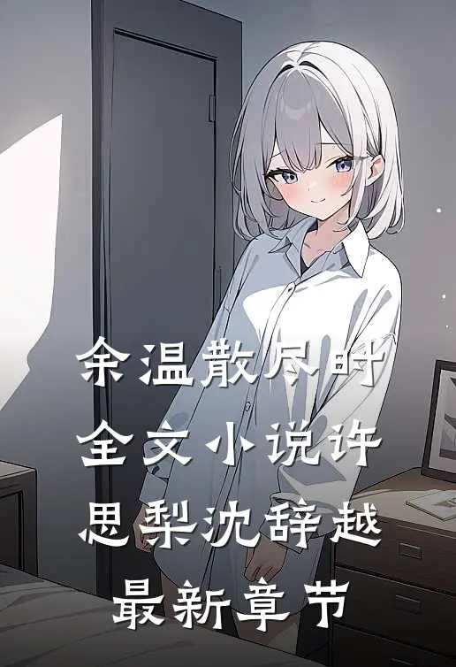 余温散尽时全文小说许思梨沈辞越最新章节
