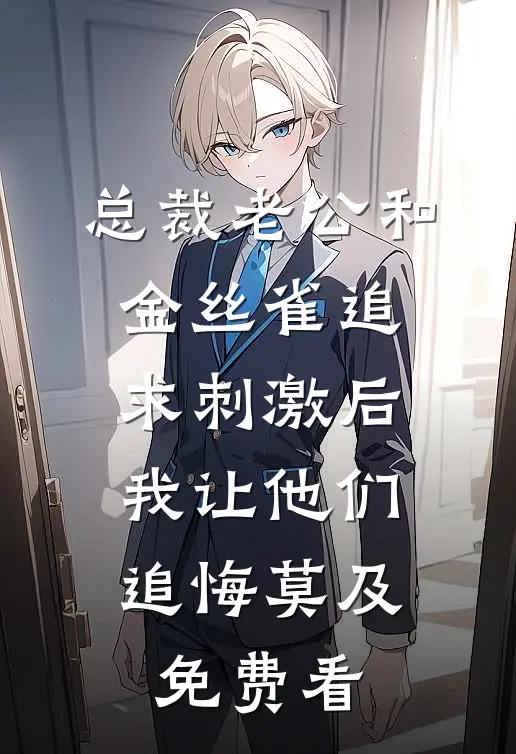 总裁老公和金丝雀追求刺激后，我让他们追悔莫及免费看