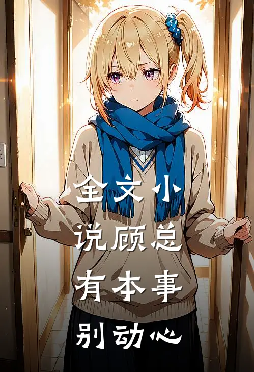全文小说顾总，有本事别动心