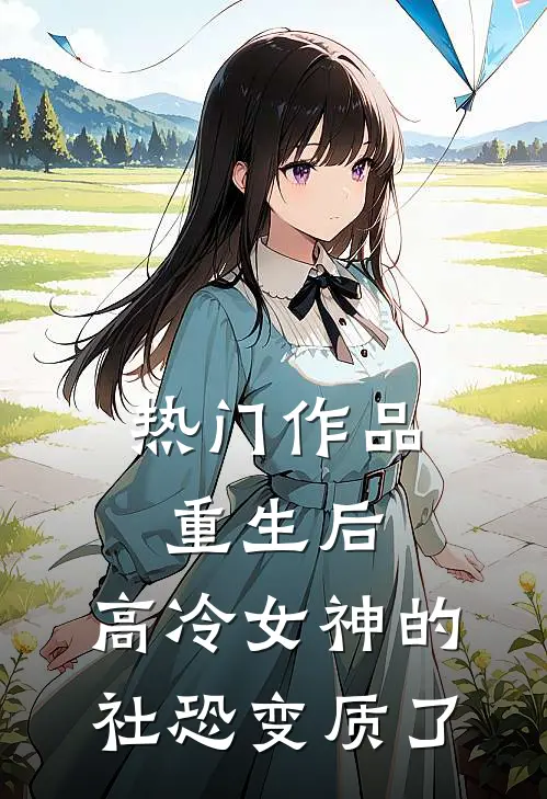 热门作品重生后，高冷女神的社恐变质了