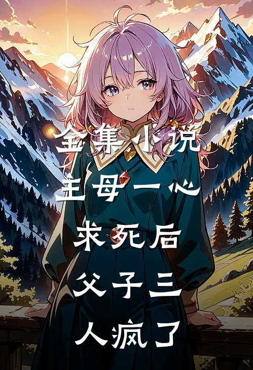全集小说主母一心求死后，父子三人疯了