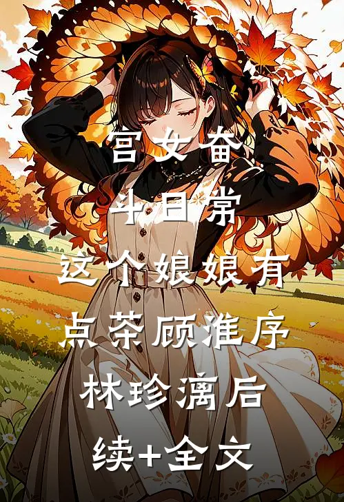 宫女奋斗日常：这个娘娘有点茶顾淮序林珍漓后续+全文