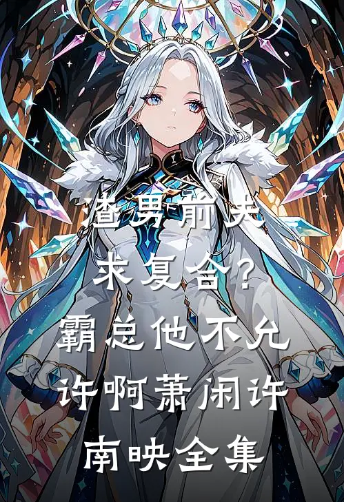 渣男前夫求复合？霸总他不允许啊萧闲许南映全集