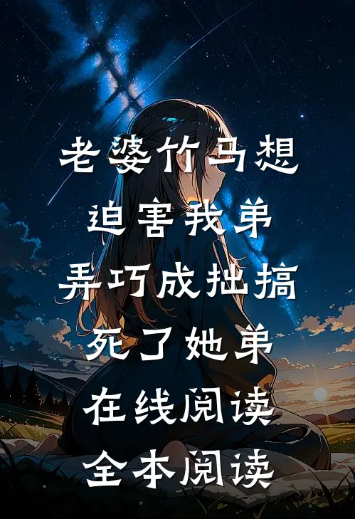 老婆竹马想迫害我弟，弄巧成拙搞死了她弟在线阅读全本阅读