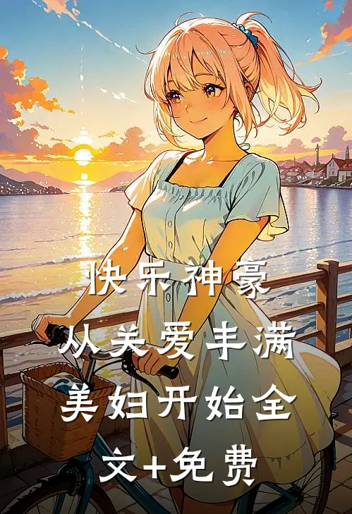 快乐神豪：从关爱丰满美妇开始全文+免费