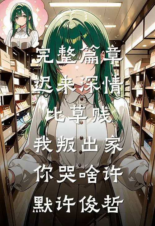 完整篇章迟来深情比草贱，我叛出家你哭啥许默许俊哲