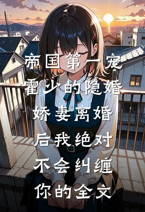 帝国第一宠：霍少的隐婚娇妻-离婚后我绝对不会纠缠你的全文