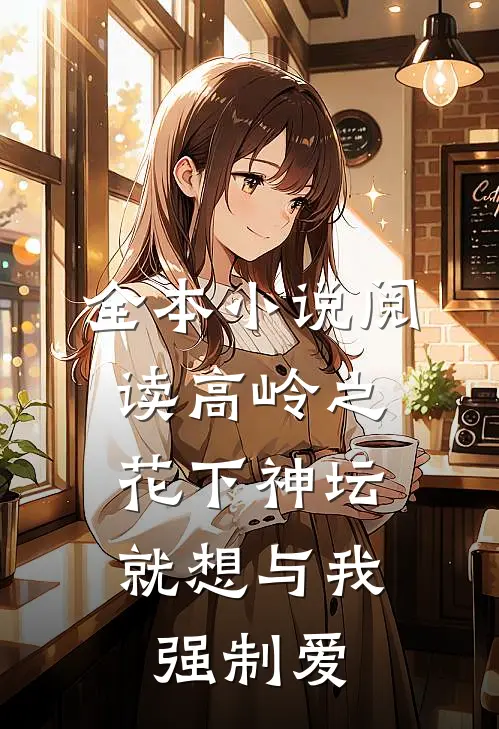 全本小说阅读高岭之花下神坛，就想与我强制爱