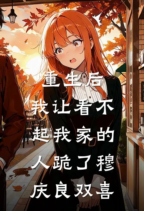 重生后，我让看不起我家的人跪了穆庆良双喜