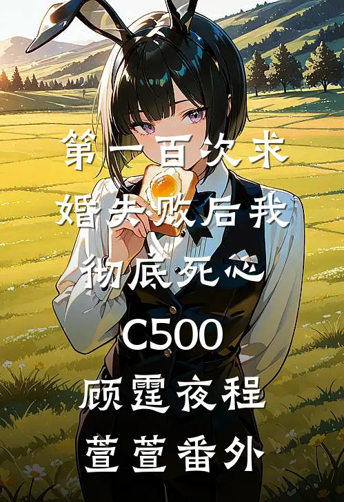 第一百次求婚失败后我彻底死心C500顾霆夜程萱萱 番外