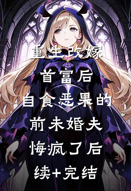 重生改嫁首富后，自食恶果的前未婚夫悔疯了后续+完结
