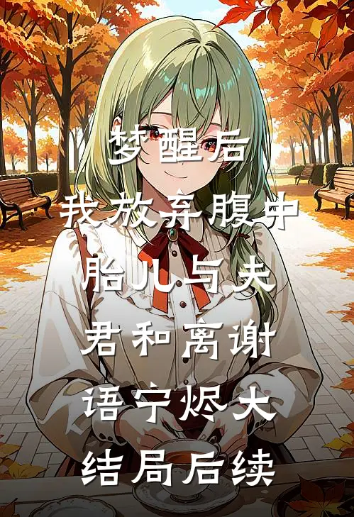 梦醒后，我放弃腹中胎儿与夫君和离谢语宁烬大结局后续