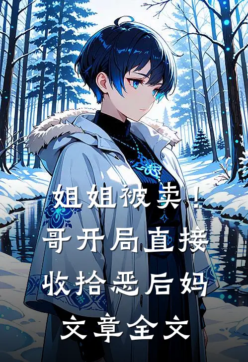 姐姐被卖！哥开局直接收拾恶后妈文章全文
